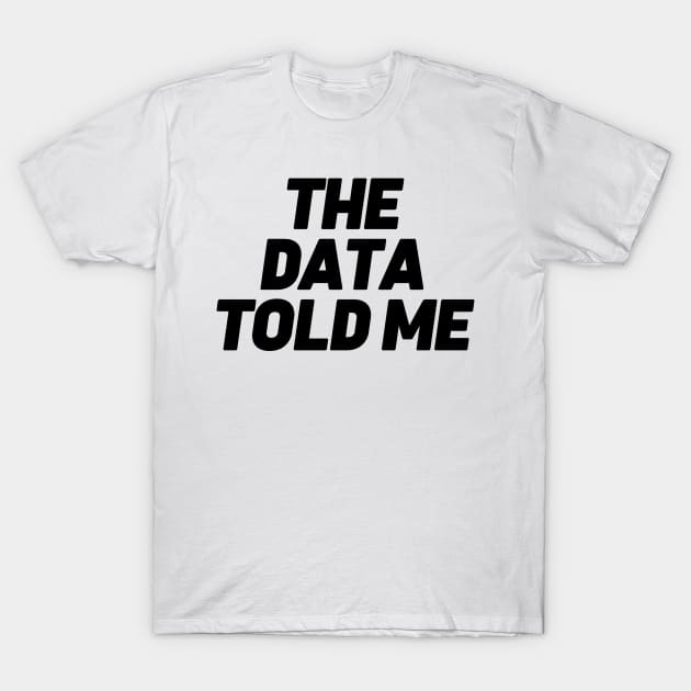 The Data Told Me T-Shirt by Toad House Pixels